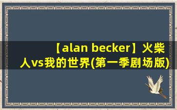 【alan becker】火柴人vs我的世界(第一季剧场版)